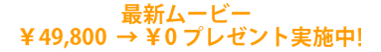 最新ムービー ¥49,800 → ¥0 プレゼント実施中!